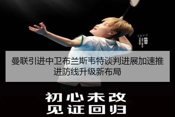 曼联引进中卫布兰斯韦特谈判进展加速推进防线升级新布局
