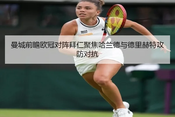 曼城前瞻欧冠对阵拜仁聚焦哈兰德与德里赫特攻防对抗