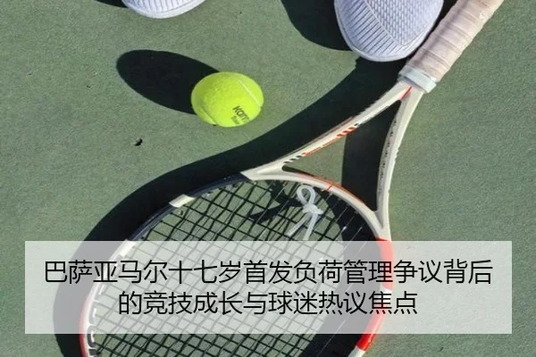 巴萨亚马尔十七岁首发负荷管理争议背后的竞技成长与球迷热议焦点