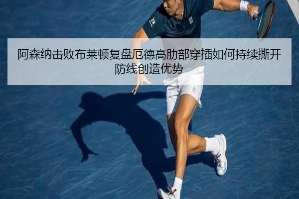 阿森纳击败布莱顿复盘厄德高肋部穿插如何持续撕开防线创造优势